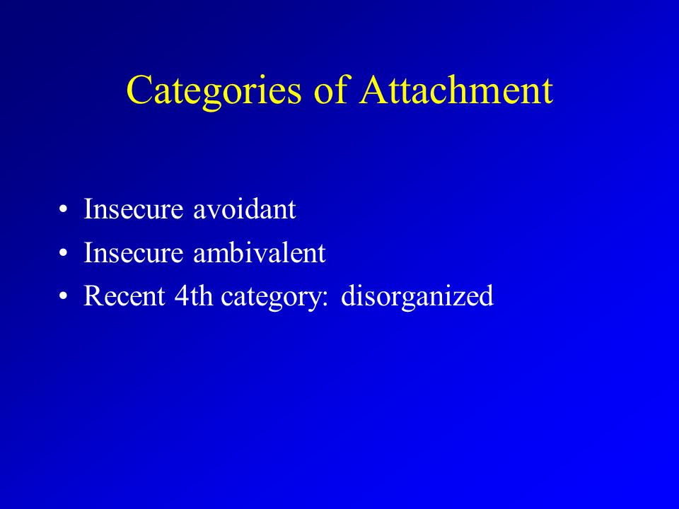 Categories of Attachment Insecure avoidant Insecure ambivalent Recent 4th category: disorganized