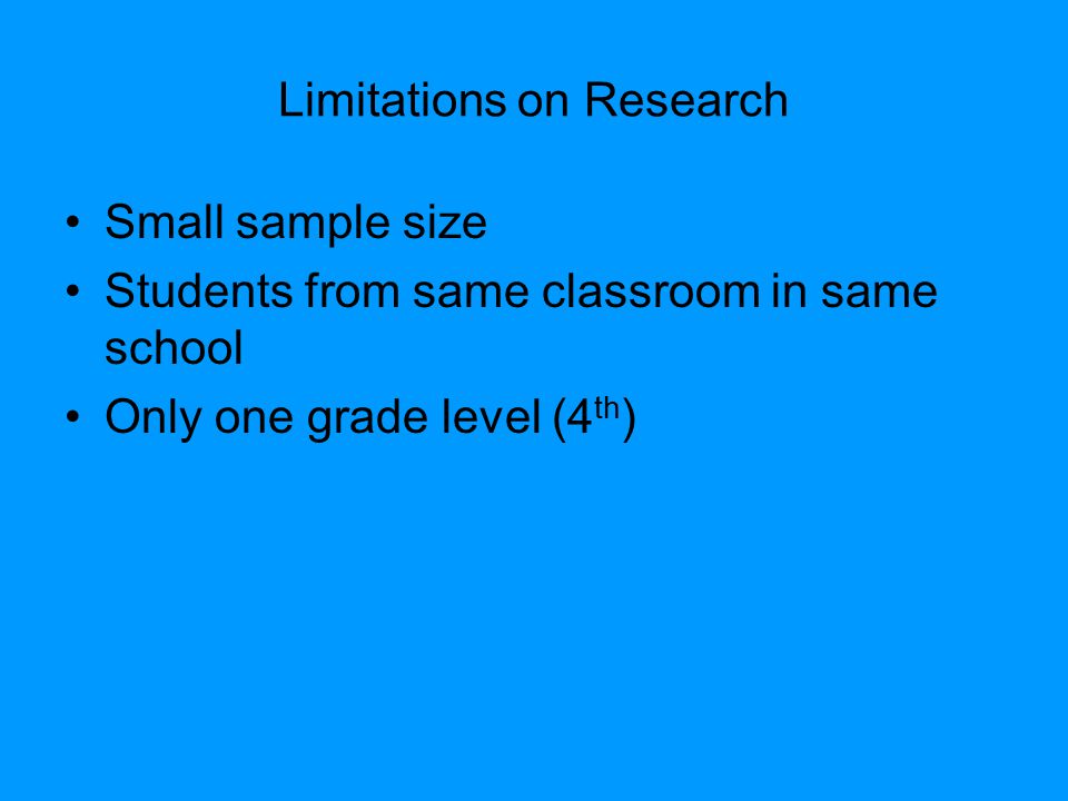 Limitations on Research Small sample size Students from same classroom in same school Only one grade level (4 th )