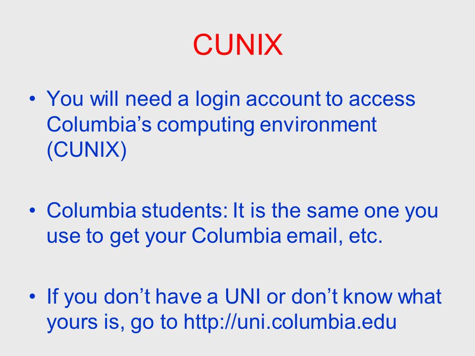 CUNIX You will need a login account to access Columbia’s computing environment (CUNIX) Columbia students: It is the same one you use to get your Columbia  , etc.
