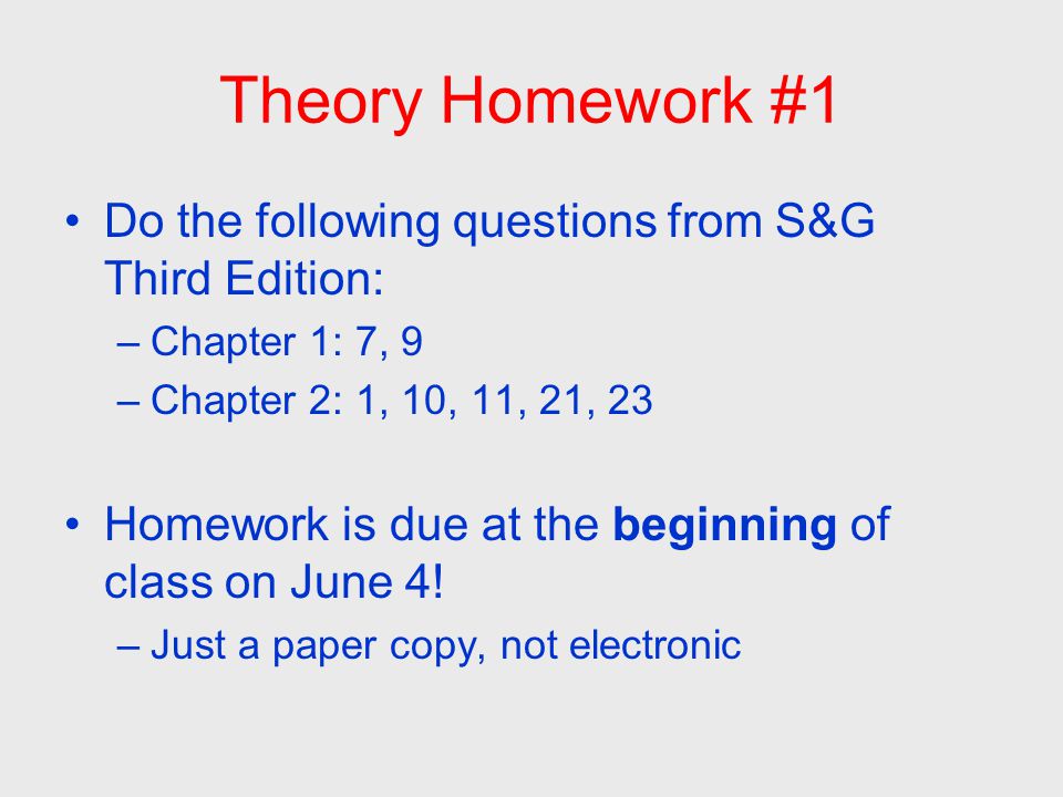 Theory Homework #1 Do the following questions from S&G Third Edition: –Chapter 1: 7, 9 –Chapter 2: 1, 10, 11, 21, 23 Homework is due at the beginning of class on June 4.