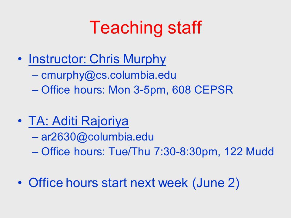 Teaching staff Instructor: Chris Murphy –Office hours: Mon 3-5pm, 608 CEPSR TA: Aditi Rajoriya –Office hours: Tue/Thu 7:30-8:30pm, 122 Mudd Office hours start next week (June 2)