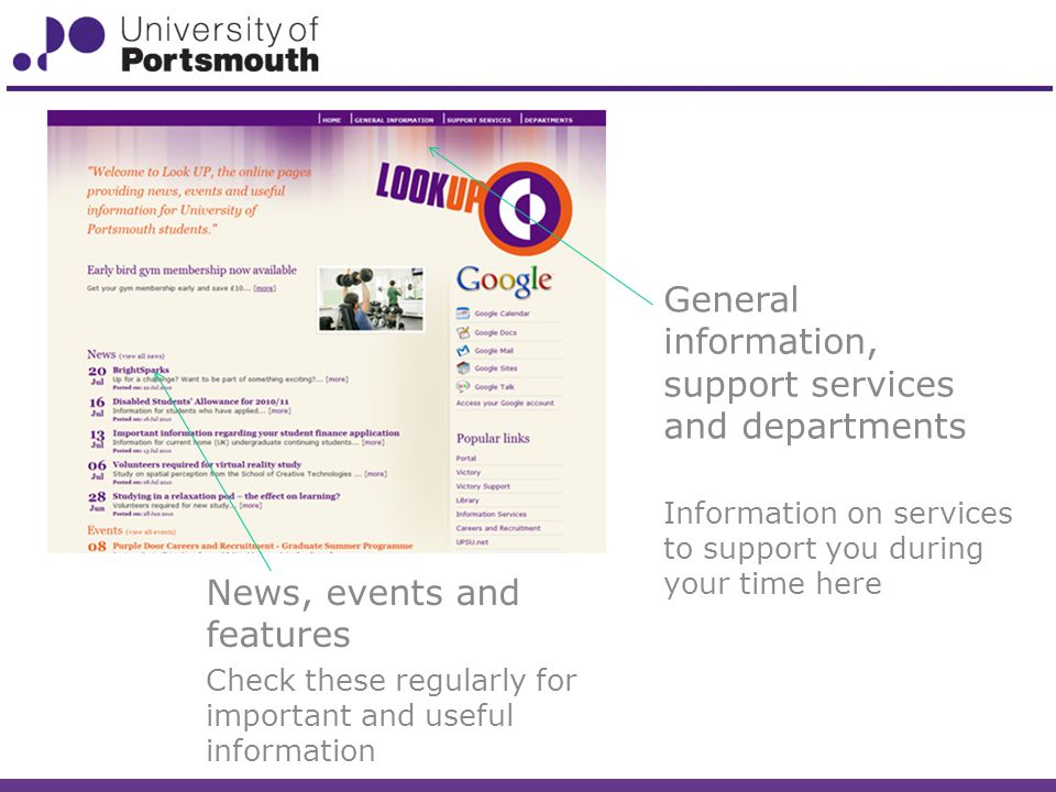 News, events and features Check these regularly for important and useful information General information, support services and departments Information on services to support you during your time here