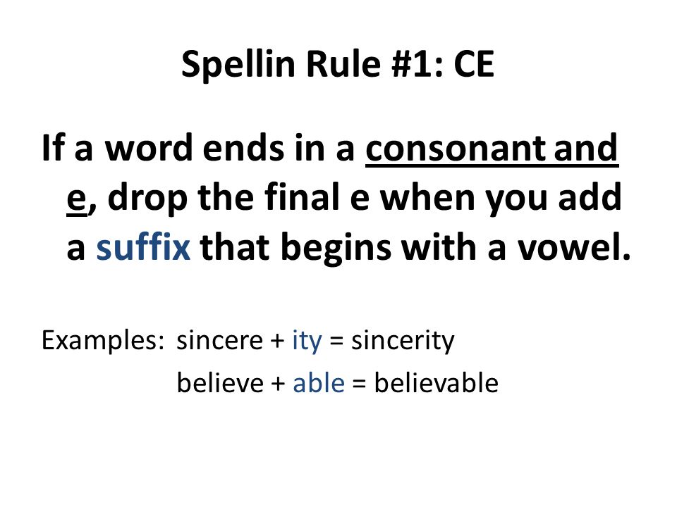 Spellin Rule #1: CE If a word ends in a consonant and e, drop the final e when you add a suffix that begins with a vowel.