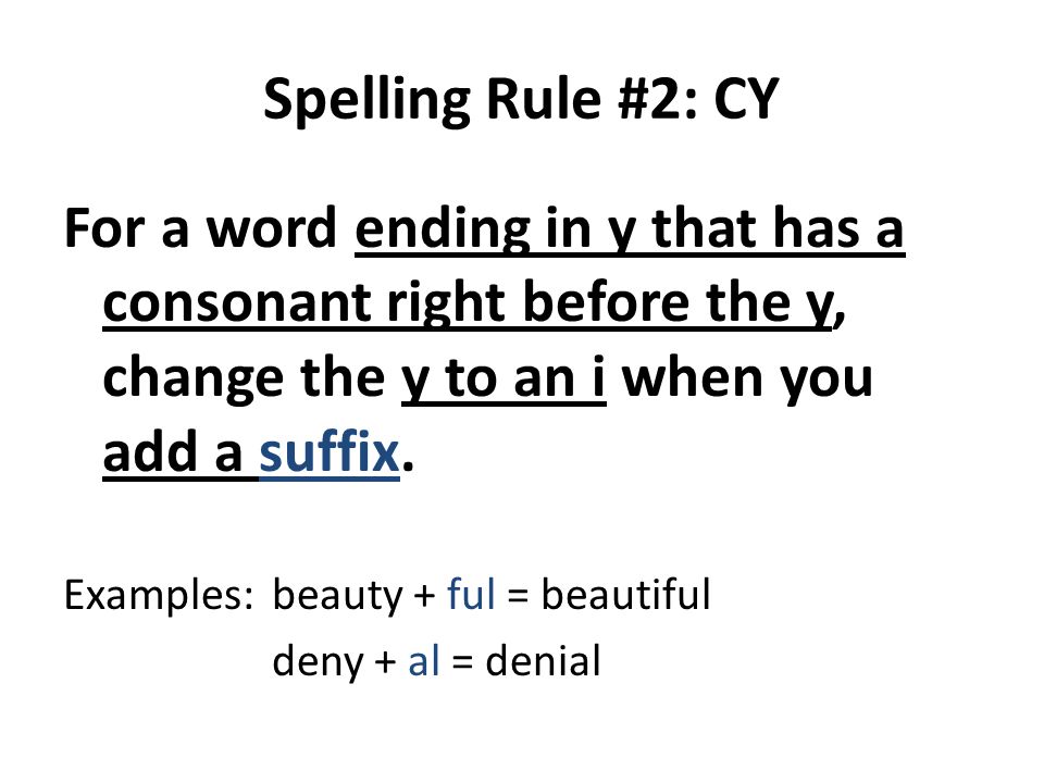 Spelling Rule #2: CY For a word ending in y that has a consonant right before the y, change the y to an i when you add a suffix.