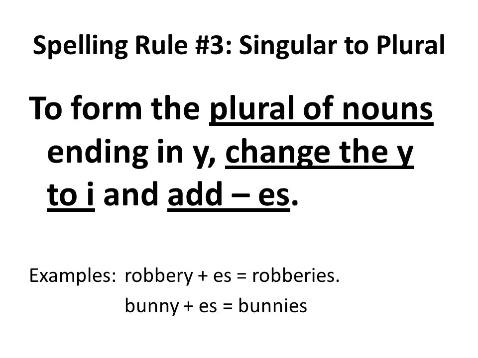 Spelling Rule #3: Singular to Plural To form the plural of nouns ending in y, change the y to i and add – es.