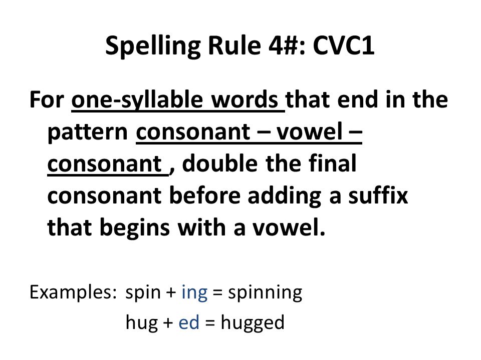 Spelling Rule 4#: CVC1 For one-syllable words that end in the pattern consonant – vowel – consonant, double the final consonant before adding a suffix that begins with a vowel.