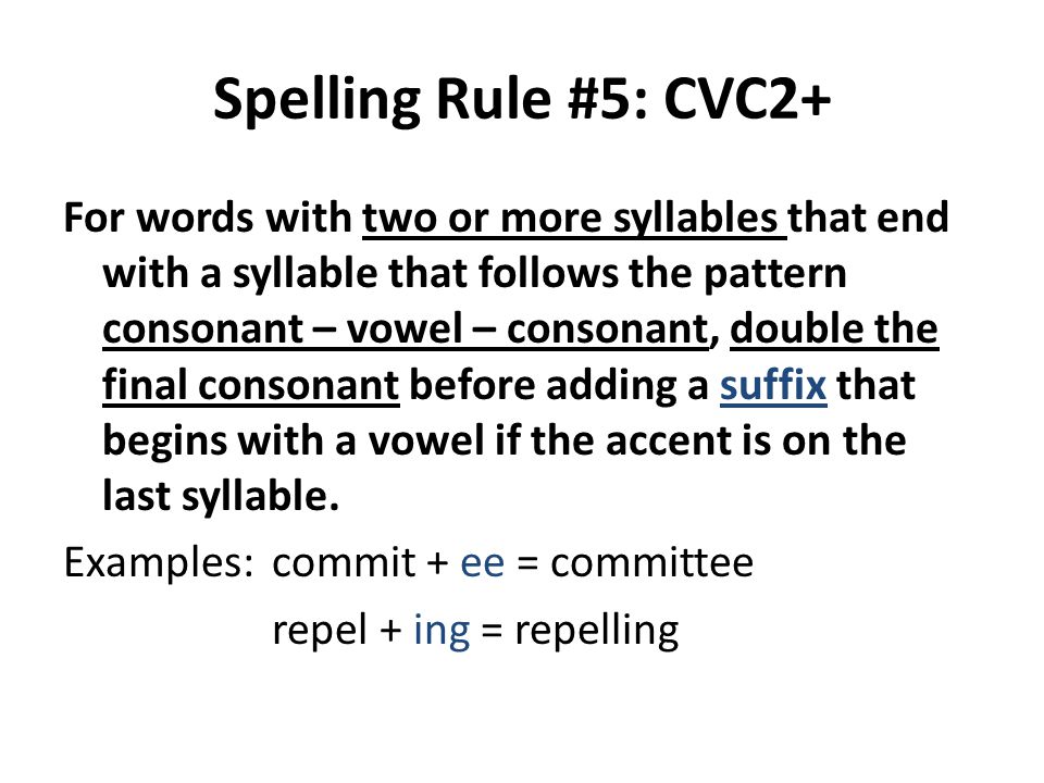 Spelling Rule #5: CVC2+ For words with two or more syllables that end with a syllable that follows the pattern consonant – vowel – consonant, double the final consonant before adding a suffix that begins with a vowel if the accent is on the last syllable.