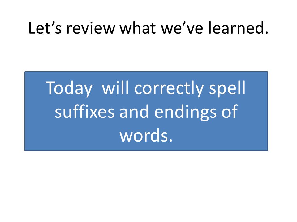 Let’s review what we’ve learned. Today will correctly spell suffixes and endings of words.