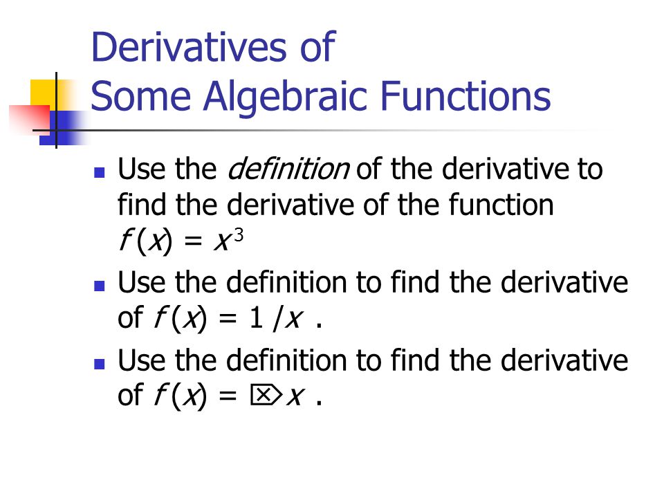 Derivatives of Some Algebraic Functions Use the definition of the derivative to find the derivative of the function f (x) = x 3 Use the definition to find the derivative of f (x) = 1 /x.