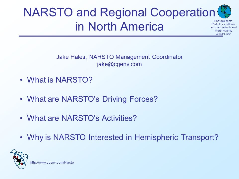 Photooxidants, Particles, and Haze across the Arctic and North Atlantic CIESIN 2001 NARSTO and Regional Cooperation in North America Jake Hales, NARSTO Management Coordinator What is NARSTO.