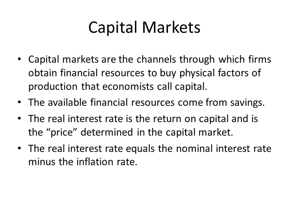 Capital Markets Capital markets are the channels through which firms obtain financial resources to buy physical factors of production that economists call capital.