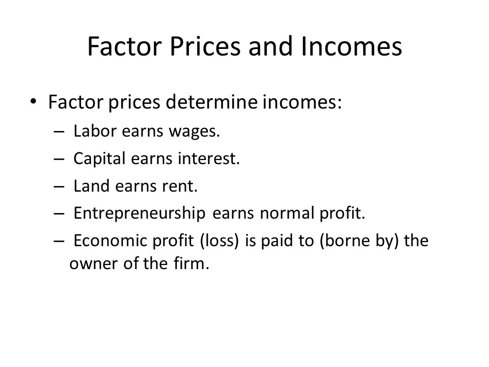 Factor Prices and Incomes Factor prices determine incomes: – Labor earns wages.