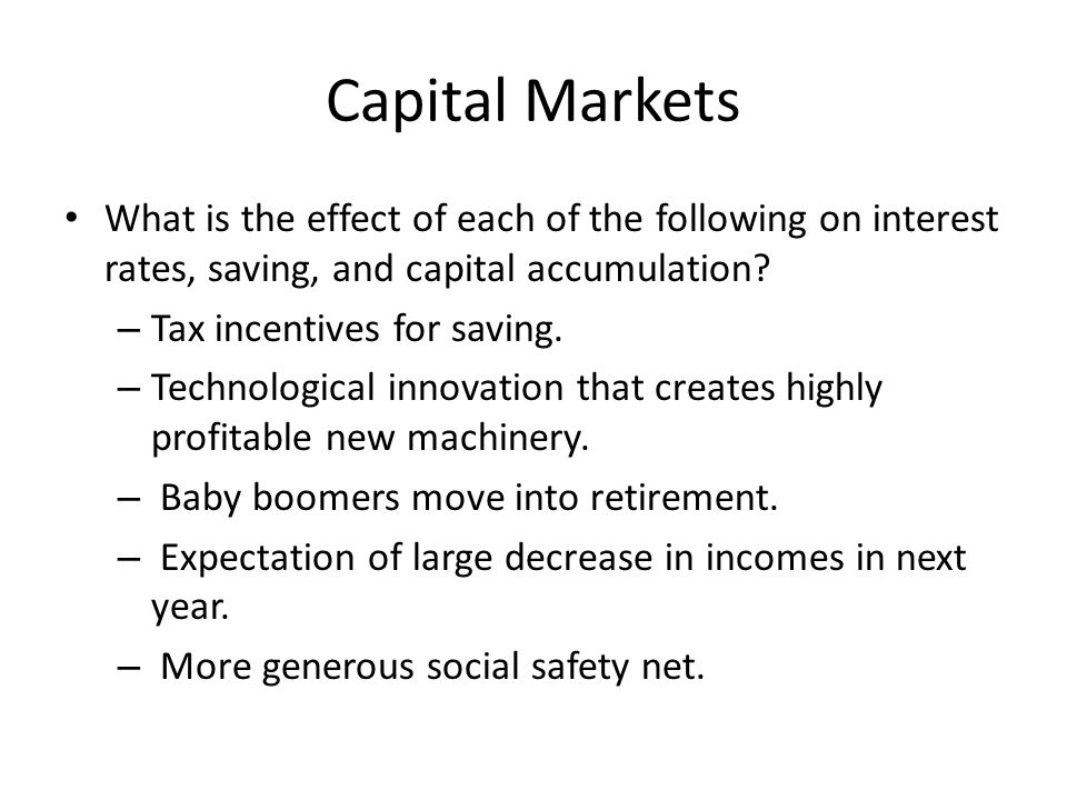 Capital Markets What is the effect of each of the following on interest rates, saving, and capital accumulation.