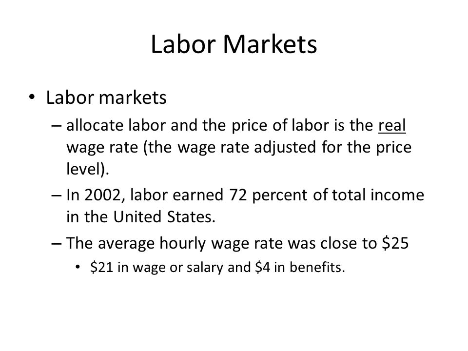 Labor Markets Labor markets – allocate labor and the price of labor is the real wage rate (the wage rate adjusted for the price level).