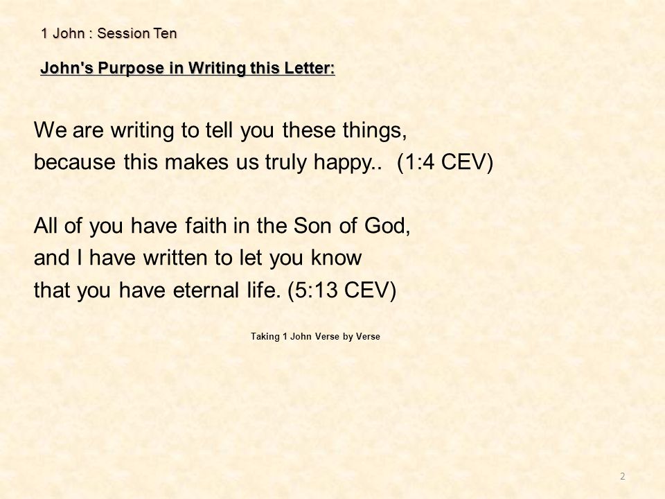 1 John : Session Ten John s Purpose in Writing this Letter: 2 We are writing to tell you these things, because this makes us truly happy..