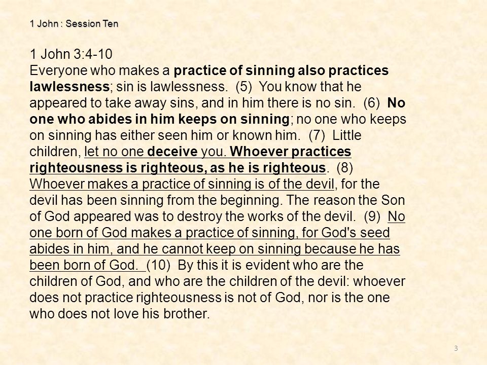 1 John : Session Ten 3 1 John 3:4-10 Everyone who makes a practice of sinning also practices lawlessness; sin is lawlessness.