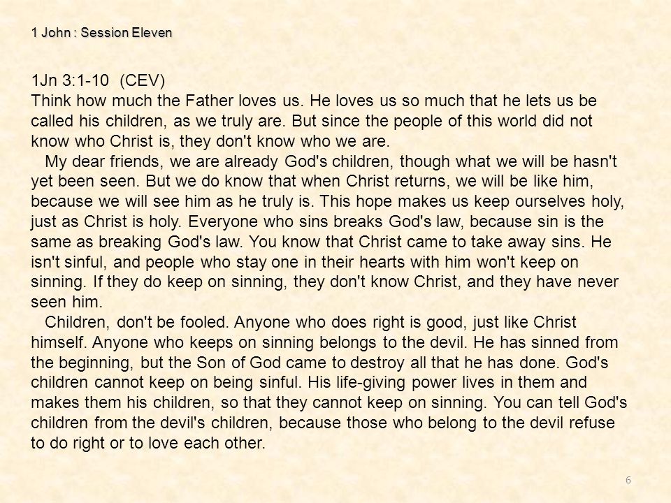 1 John : Session Eleven 6 1Jn 3:1-10 (CEV) Think how much the Father loves us.