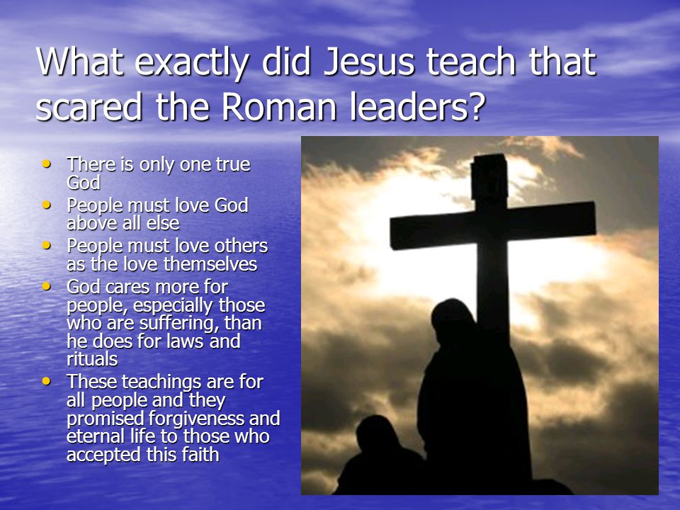 What exactly did Jesus teach that scared the Roman leaders.