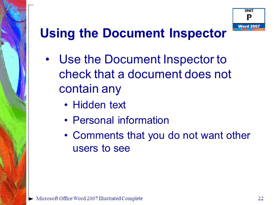22Microsoft Office Word 2007 Illustrated Complete Using the Document Inspector Use the Document Inspector to check that a document does not contain any Hidden text Personal information Comments that you do not want other users to see