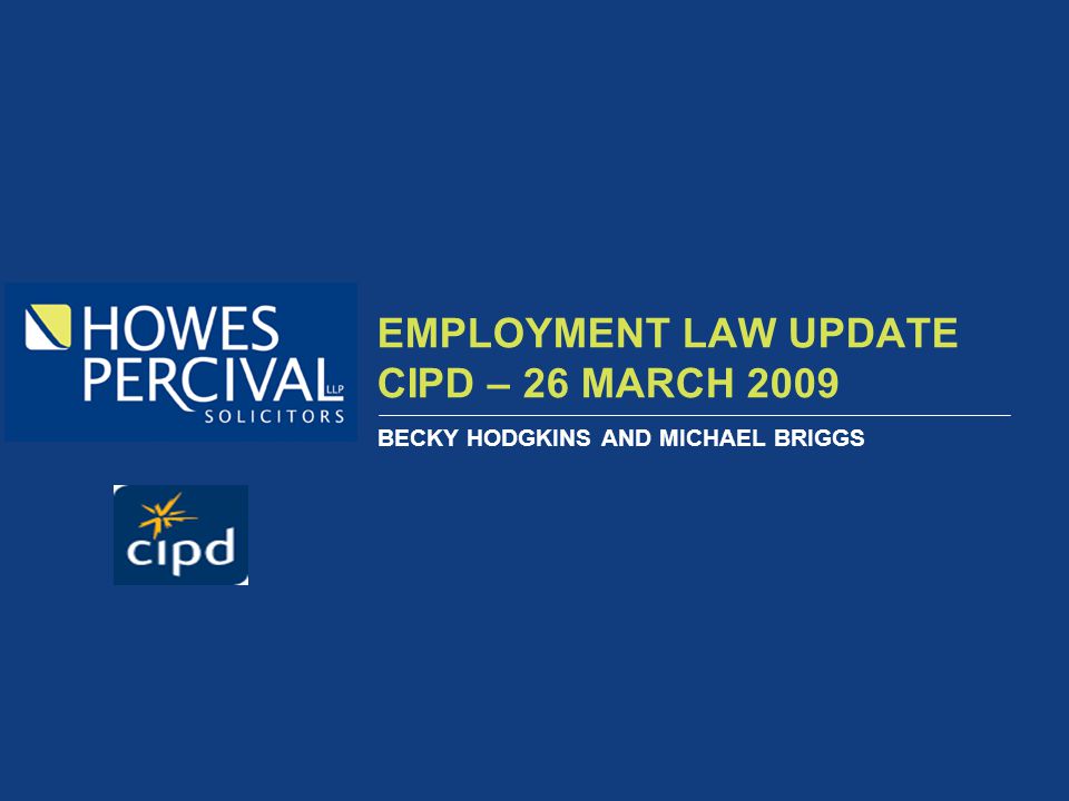 EMPLOYMENT LAW UPDATE CIPD – 26 MARCH 2009 BECKY HODGKINS AND MICHAEL BRIGGS