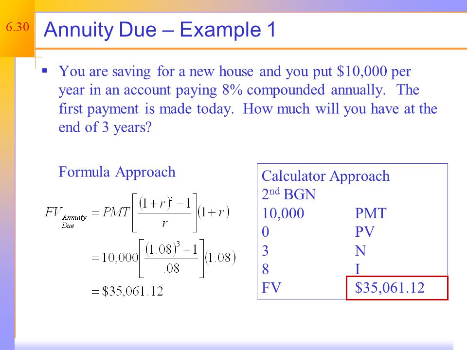 6.30 Annuity Due – Example 1  You are saving for a new house and you put $10,000 per year in an account paying 8% compounded annually.