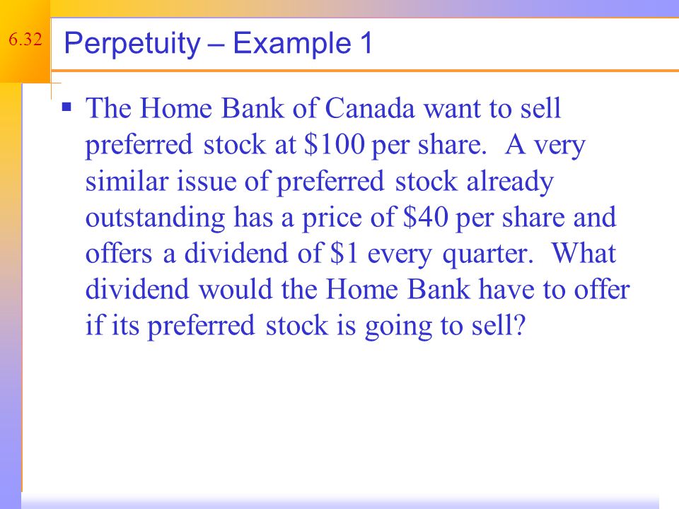6.32 Perpetuity – Example 1  The Home Bank of Canada want to sell preferred stock at $100 per share.