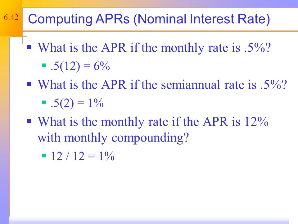 6.42 Computing APRs (Nominal Interest Rate)  What is the APR if the monthly rate is.5%.