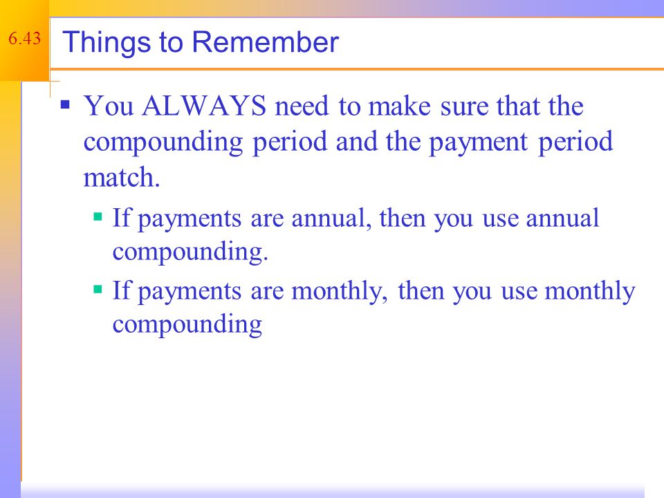 6.43 Things to Remember  You ALWAYS need to make sure that the compounding period and the payment period match.