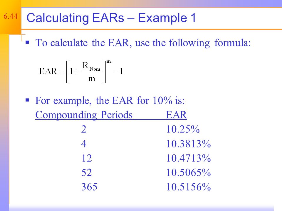 6.44 Calculating EARs – Example 1  To calculate the EAR, use the following formula:  For example, the EAR for 10% is: Compounding PeriodsEAR % % % % %