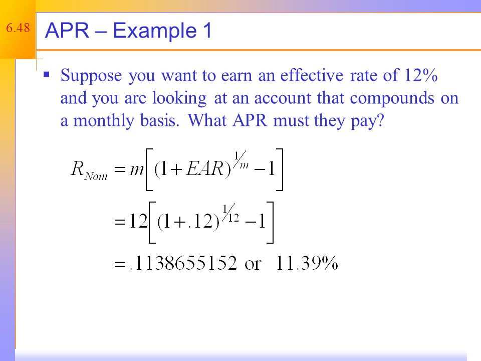 6.48 APR – Example 1  Suppose you want to earn an effective rate of 12% and you are looking at an account that compounds on a monthly basis.