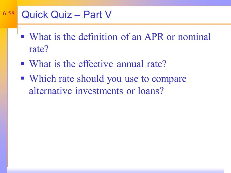 6.58 Quick Quiz – Part V  What is the definition of an APR or nominal rate.