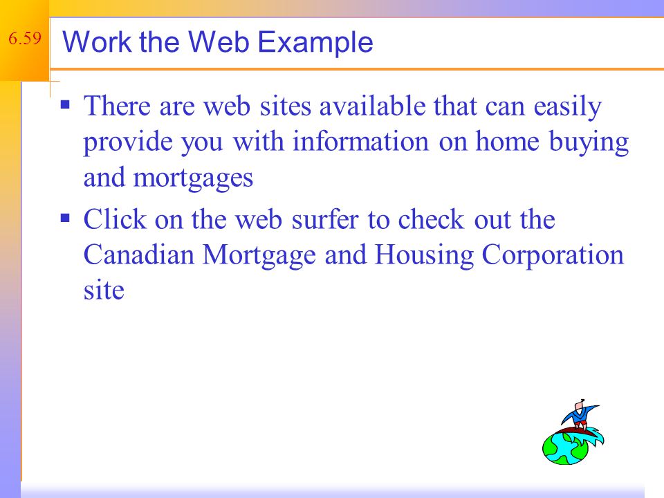 6.59 Work the Web Example  There are web sites available that can easily provide you with information on home buying and mortgages  Click on the web surfer to check out the Canadian Mortgage and Housing Corporation site
