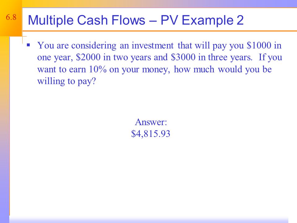 6.8 Multiple Cash Flows – PV Example 2  You are considering an investment that will pay you $1000 in one year, $2000 in two years and $3000 in three years.