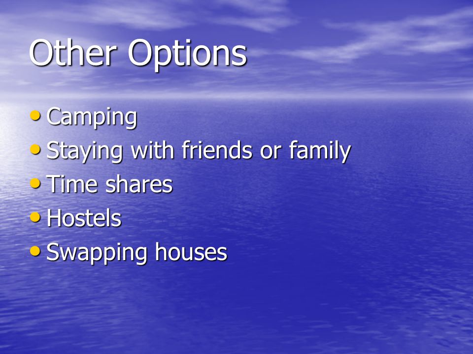 Other Options Camping Camping Staying with friends or family Staying with friends or family Time shares Time shares Hostels Hostels Swapping houses Swapping houses