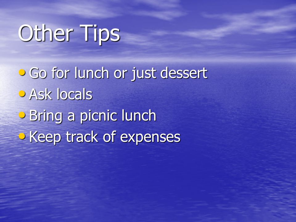 Other Tips Go for lunch or just dessert Go for lunch or just dessert Ask locals Ask locals Bring a picnic lunch Bring a picnic lunch Keep track of expenses Keep track of expenses