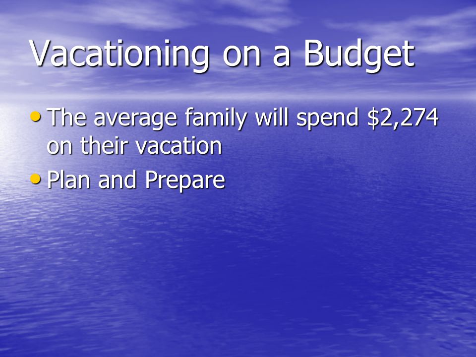 Vacationing on a Budget The average family will spend $2,274 on their vacation The average family will spend $2,274 on their vacation Plan and Prepare Plan and Prepare