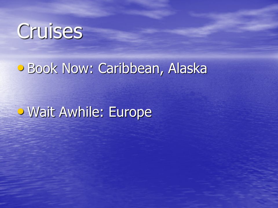 Cruises Book Now: Caribbean, Alaska Book Now: Caribbean, Alaska Wait Awhile: Europe Wait Awhile: Europe