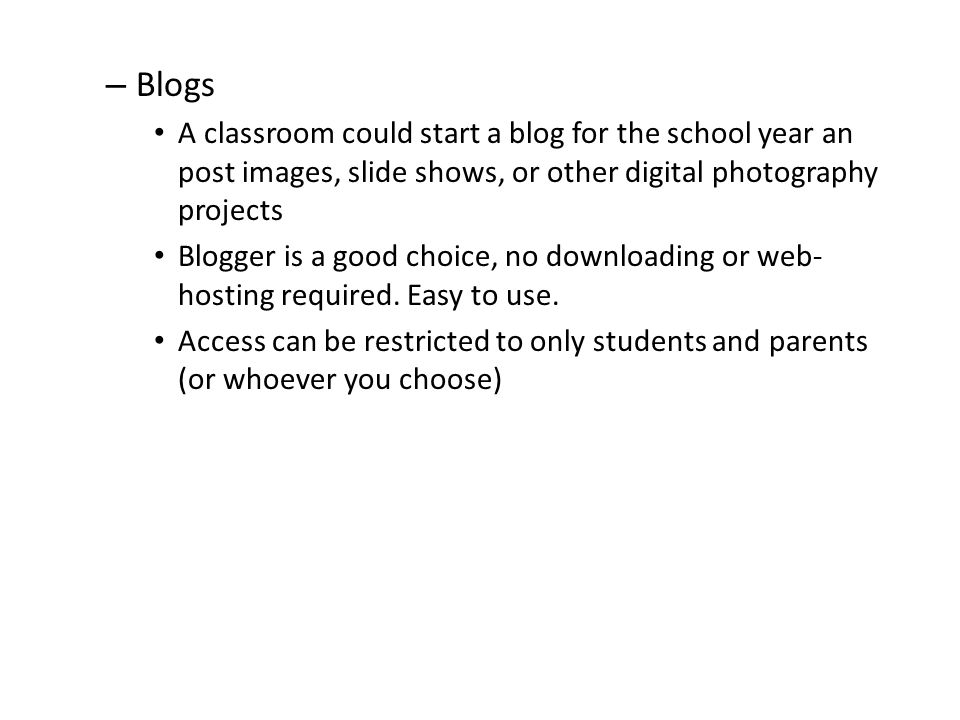 – Blogs A classroom could start a blog for the school year an post images, slide shows, or other digital photography projects Blogger is a good choice, no downloading or web- hosting required.