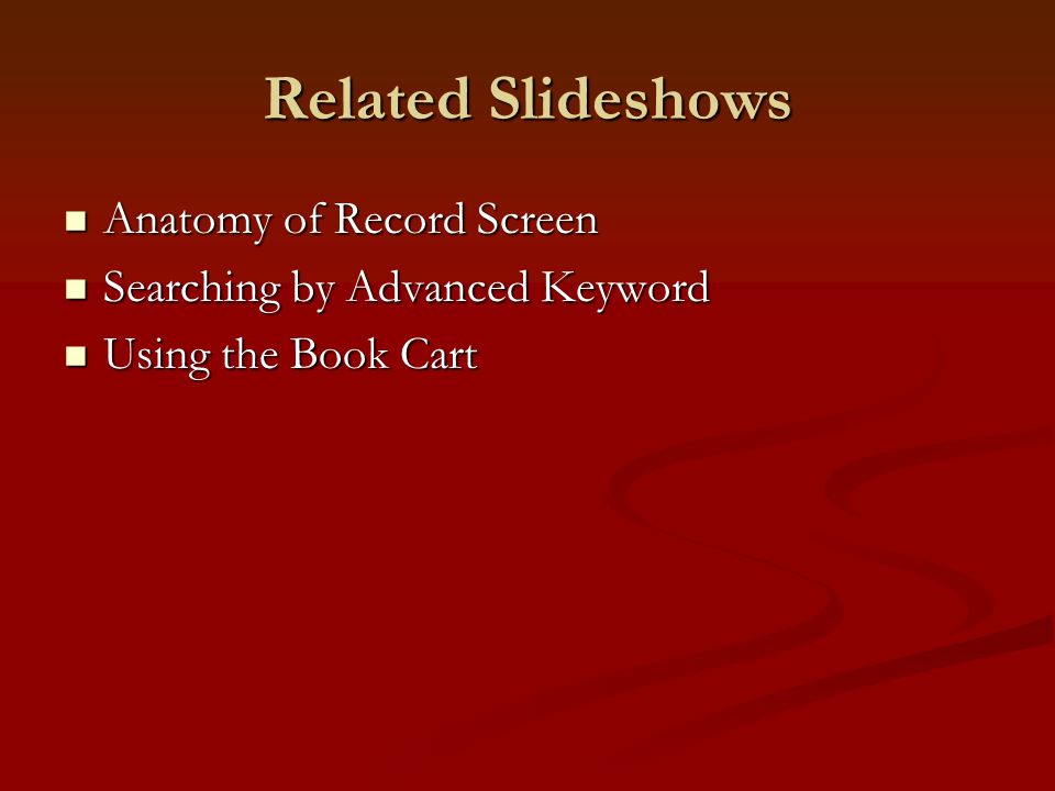 Related Slideshows Anatomy of Record Screen Anatomy of Record Screen Searching by Advanced Keyword Searching by Advanced Keyword Using the Book Cart Using the Book Cart