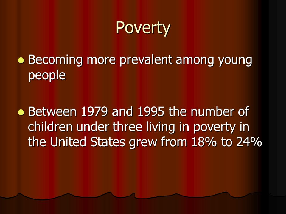 Poverty Becoming more prevalent among young people Becoming more prevalent among young people Between 1979 and 1995 the number of children under three living in poverty in the United States grew from 18% to 24% Between 1979 and 1995 the number of children under three living in poverty in the United States grew from 18% to 24%