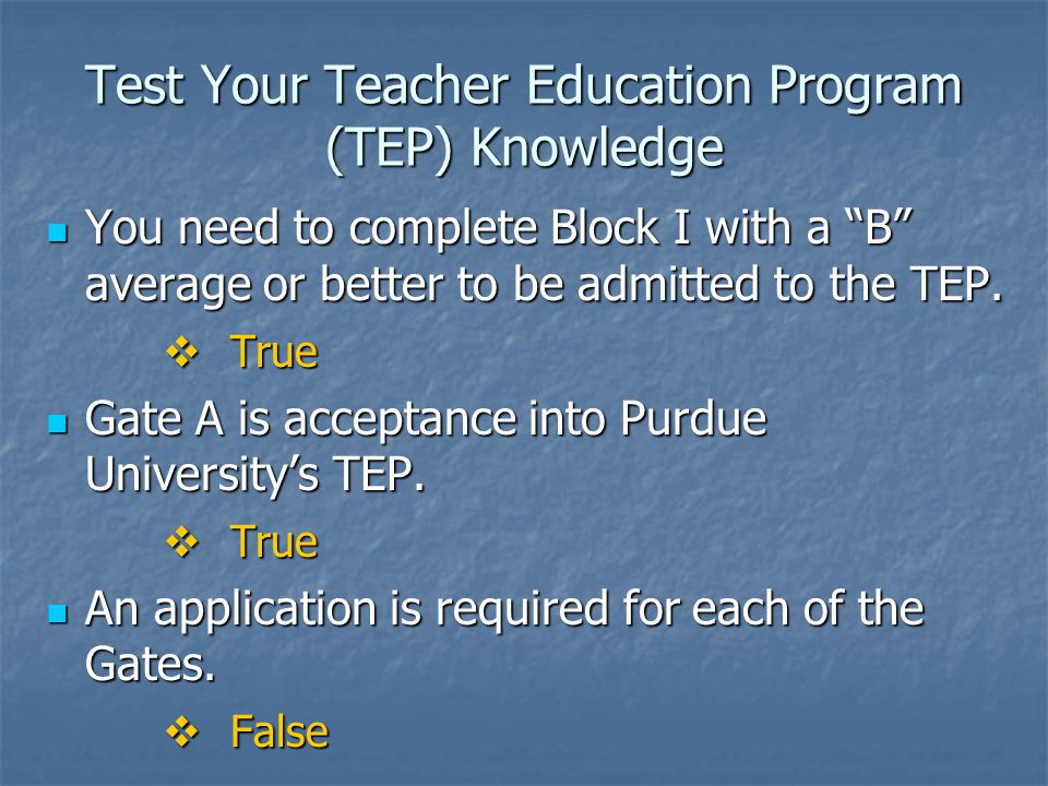 Test Your Teacher Education Program (TEP) Knowledge You need to complete Block I with a B average or better to be admitted to the TEP.