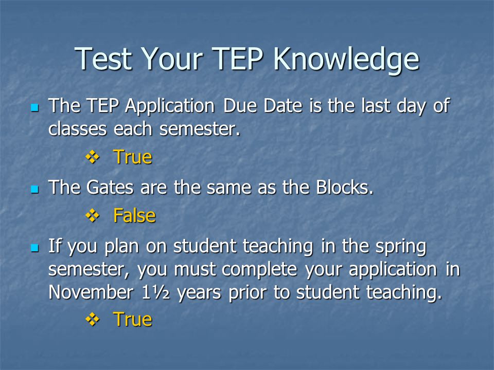 Test Your TEP Knowledge The TEP Application Due Date is the last day of classes each semester.