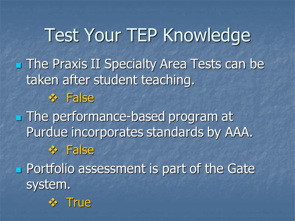Test Your TEP Knowledge The Praxis II Specialty Area Tests can be taken after student teaching.