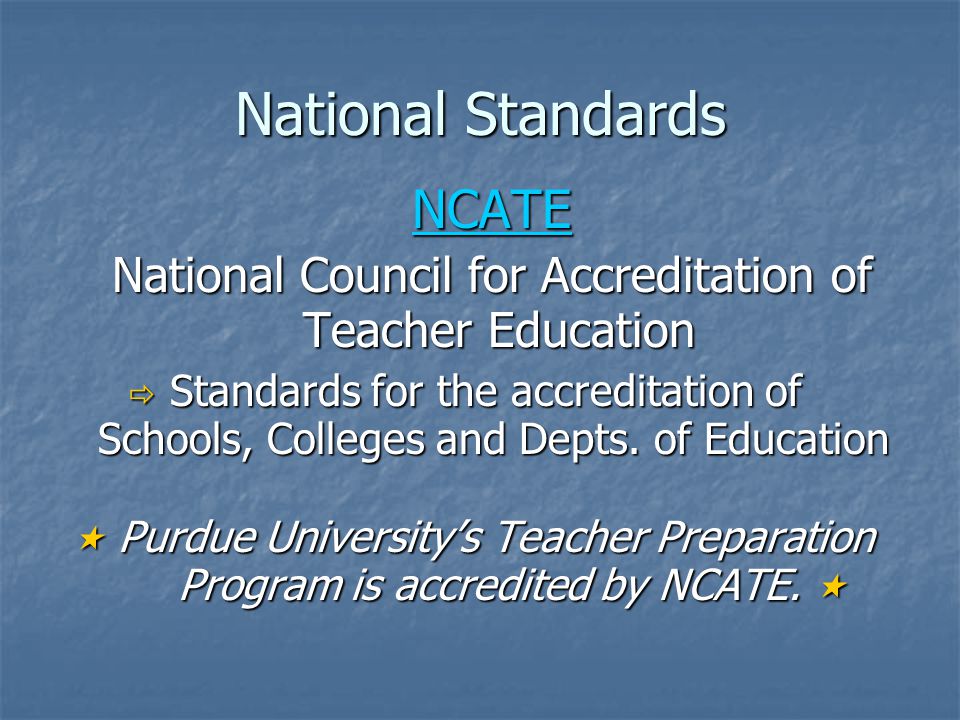 National Standards NCATE National Council for Accreditation of Teacher Education Teacher Education  Standards for the accreditation of  Standards for the accreditation of Schools, Colleges and Depts.