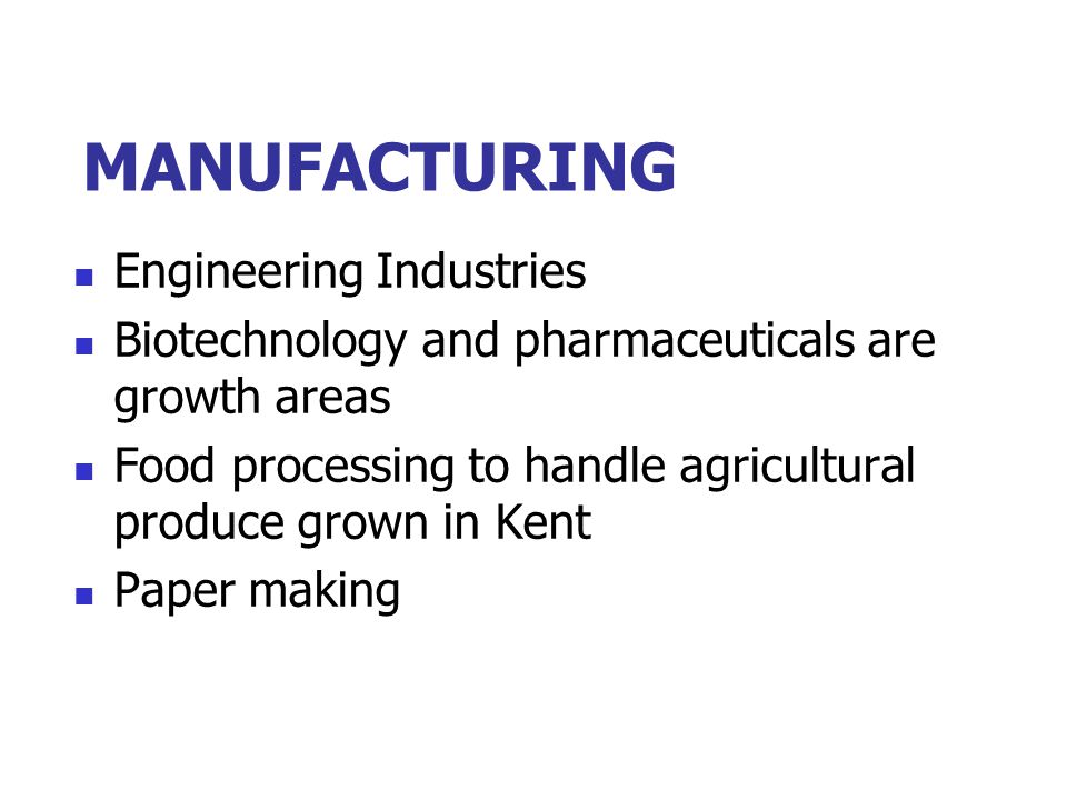 MANUFACTURING Engineering Industries Biotechnology and pharmaceuticals are growth areas Food processing to handle agricultural produce grown in Kent Paper making