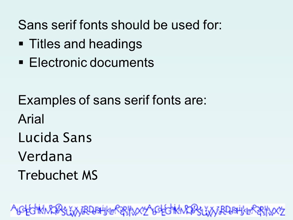 Sans serif fonts should be used for:  Titles and headings  Electronic documents Examples of sans serif fonts are: Arial Lucida Sans Verdana Trebuchet MS