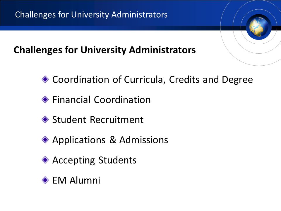 Challenges for University Administrators Coordination of Curricula, Credits and Degree Financial Coordination Student Recruitment Applications & Admissions Accepting Students EM Alumni