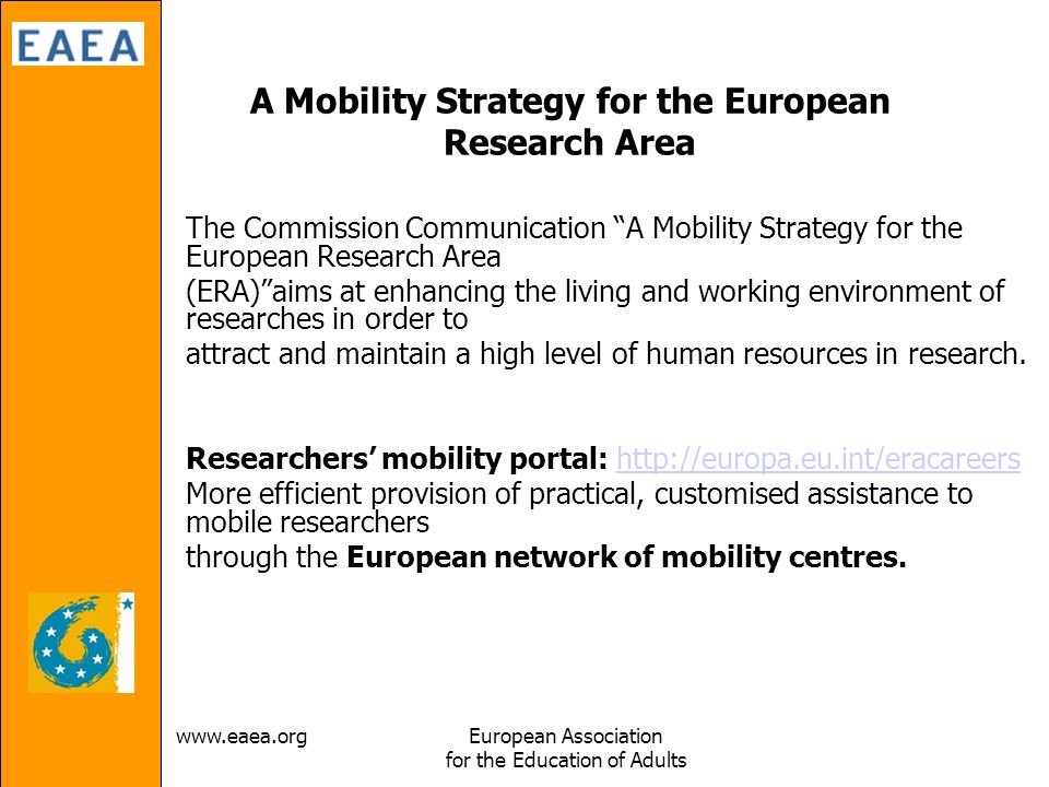 Association for the Education of Adults A Mobility Strategy for the European Research Area The Commission Communication A Mobility Strategy for the European Research Area (ERA) aims at enhancing the living and working environment of researches in order to attract and maintain a high level of human resources in research.