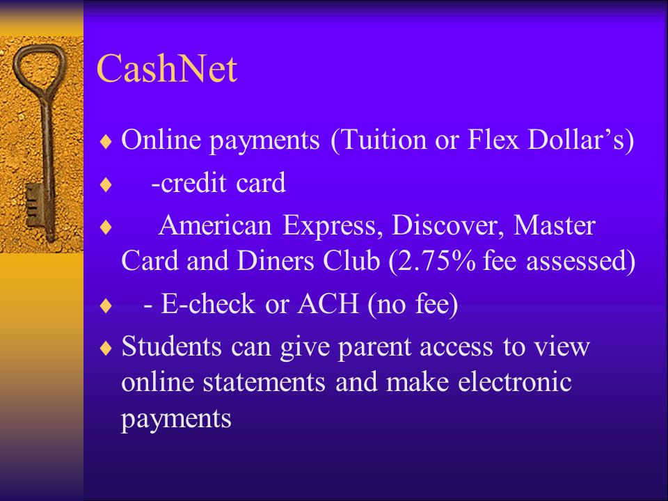CashNet  Online payments (Tuition or Flex Dollar’s)  -credit card  American Express, Discover, Master Card and Diners Club (2.75% fee assessed)  - E-check or ACH (no fee)  Students can give parent access to view online statements and make electronic payments