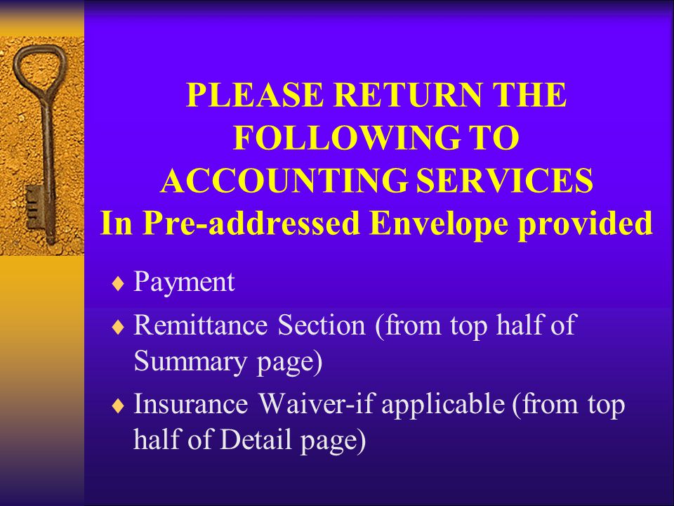 PLEASE RETURN THE FOLLOWING TO ACCOUNTING SERVICES In Pre-addressed Envelope provided  Payment  Remittance Section (from top half of Summary page)  Insurance Waiver-if applicable (from top half of Detail page)